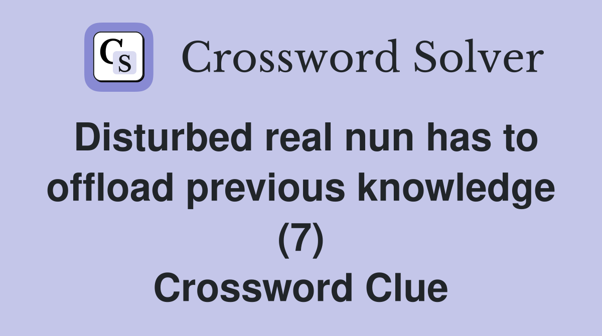Disturbed real nun has to offload previous knowledge (7) Crossword Clue
