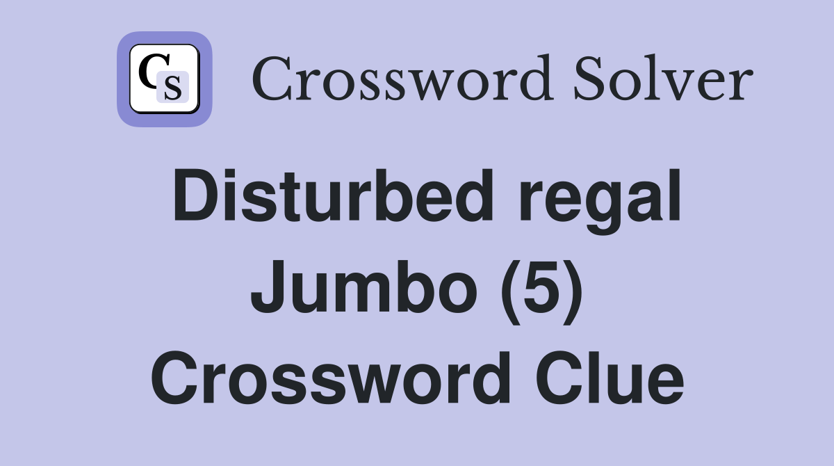 Disturbed regal Jumbo (5) Crossword Clue