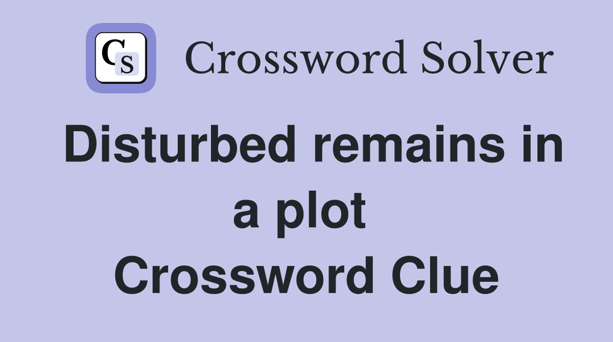 Disturbed remains in a plot  Crossword Clue