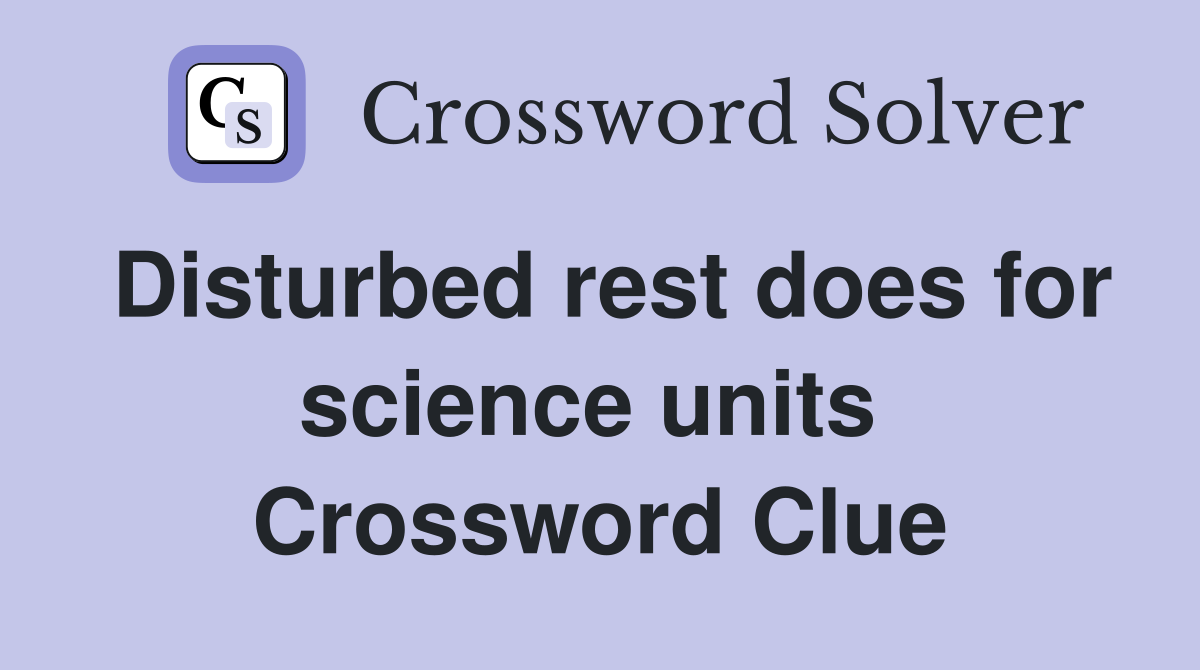 Disturbed rest does for science units  Crossword Clue