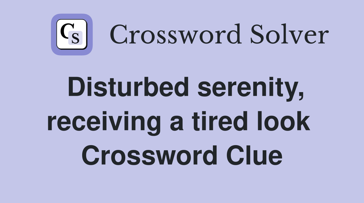 Disturbed serenity, receiving a tired look  Crossword Clue