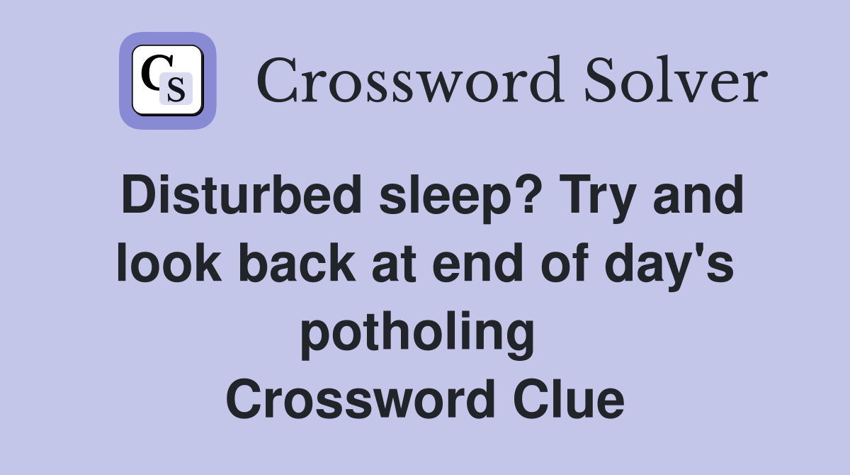 Disturbed sleep? Try and look back at end of day's potholing  Crossword Clue