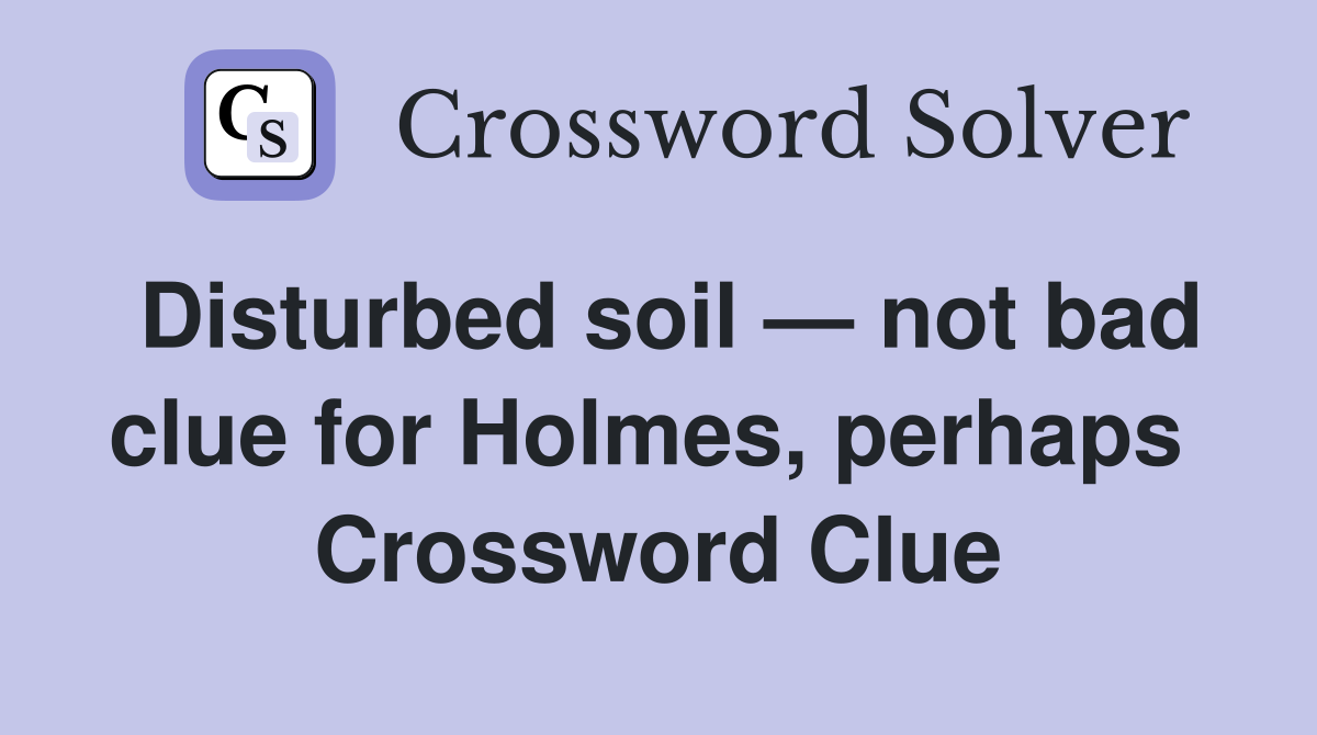 Disturbed soil — not bad clue for Holmes, perhaps  Crossword Clue