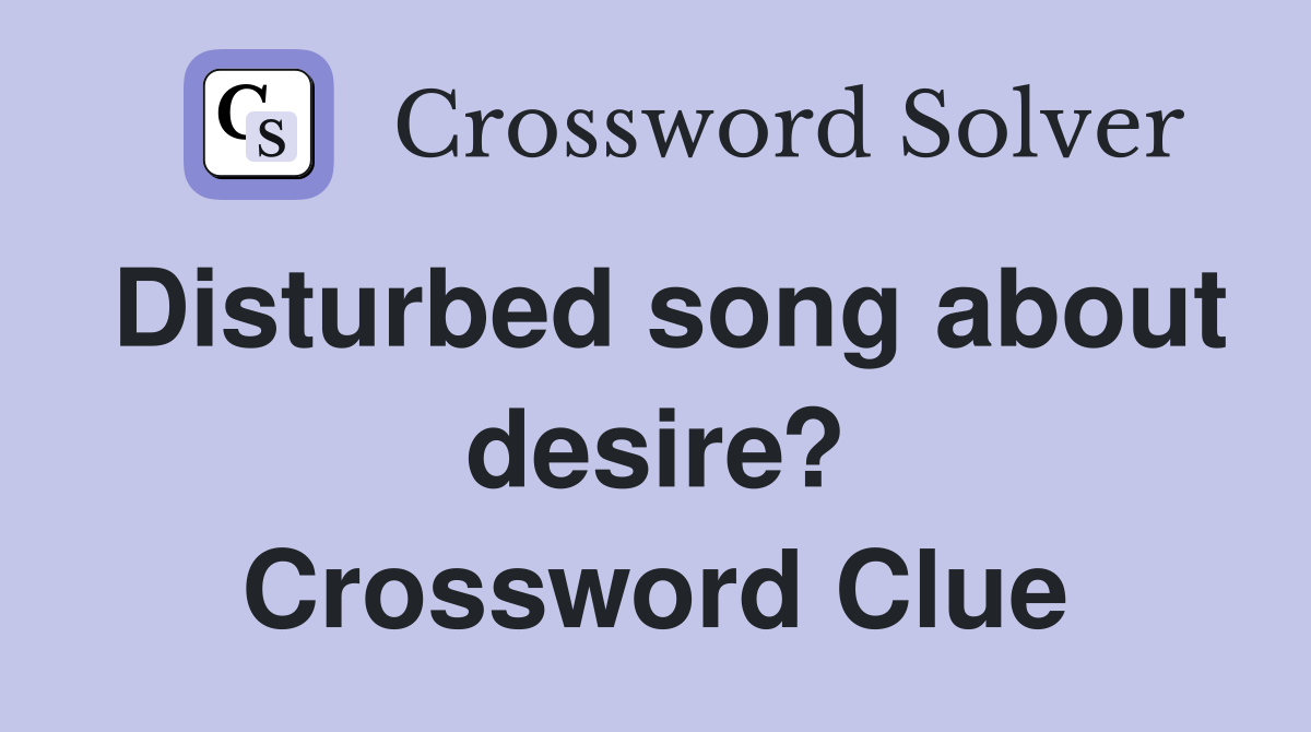Disturbed song about desire? Crossword Clue