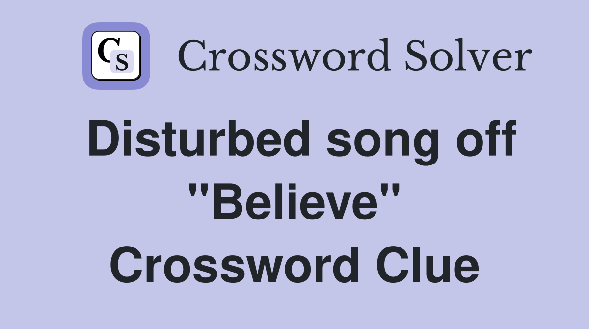 Disturbed song off "Believe" Crossword Clue