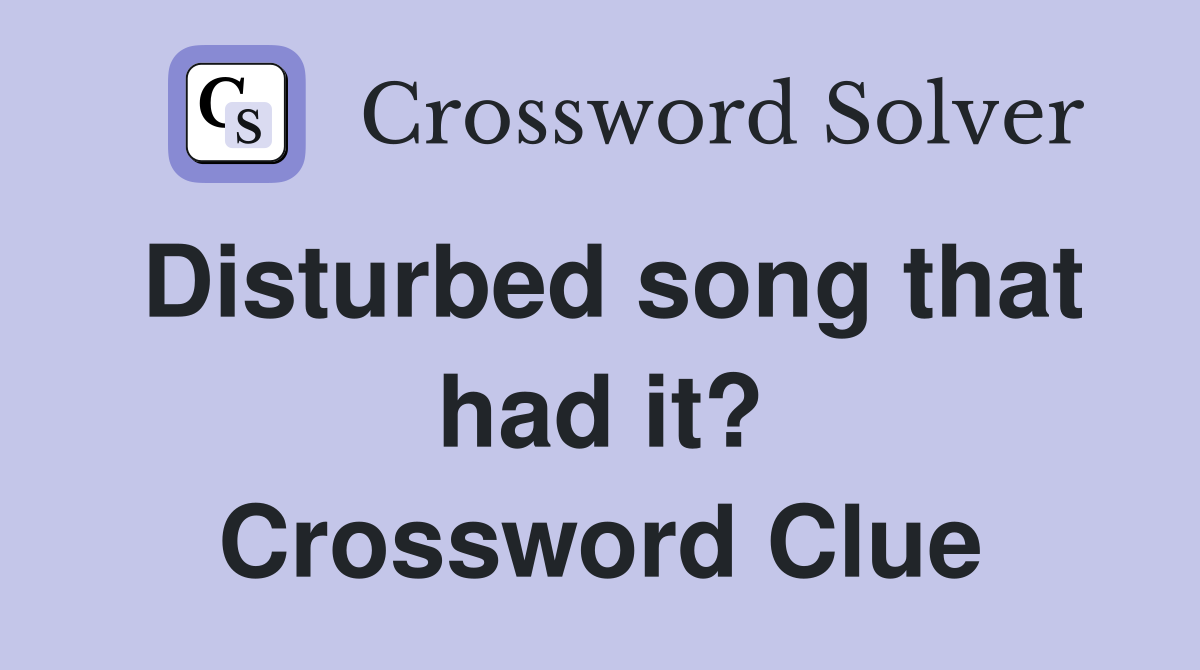 Disturbed song that had it? Crossword Clue