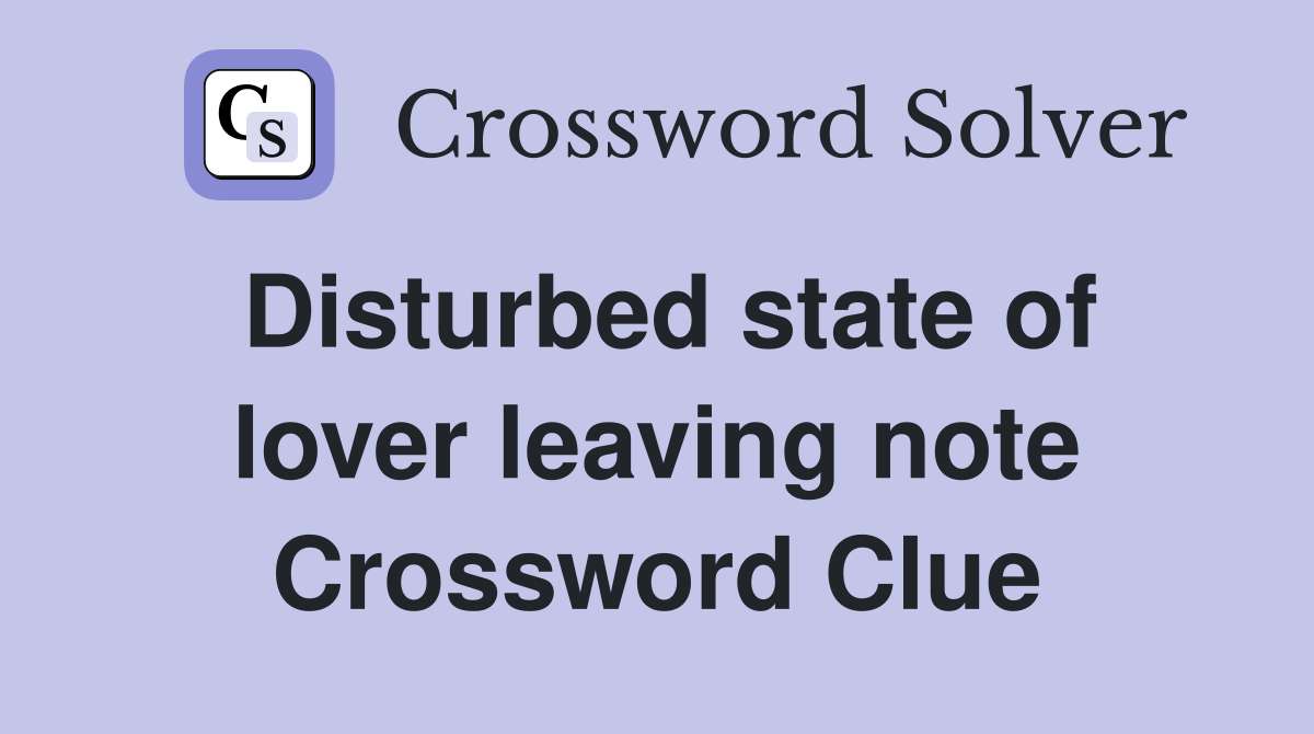 Disturbed state of lover leaving note Crossword Clue