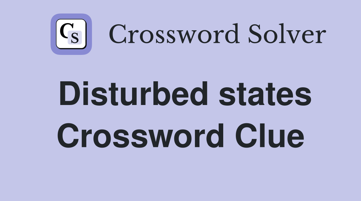 Disturbed states Crossword Clue