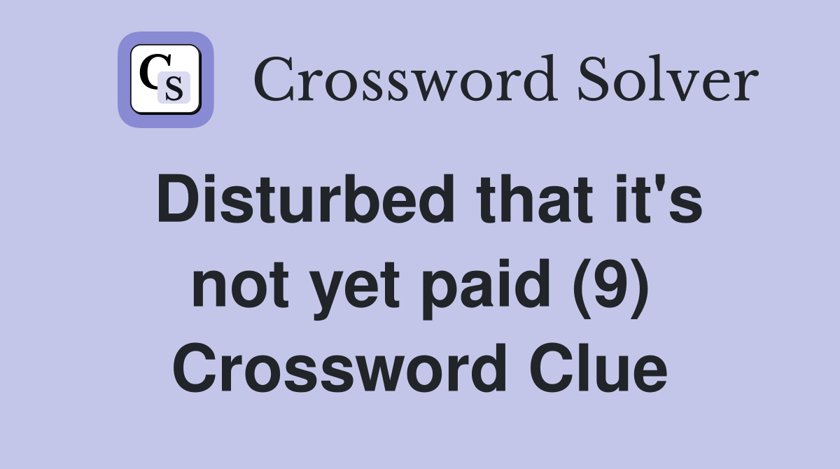 Disturbed that it's not yet paid (9) Crossword Clue