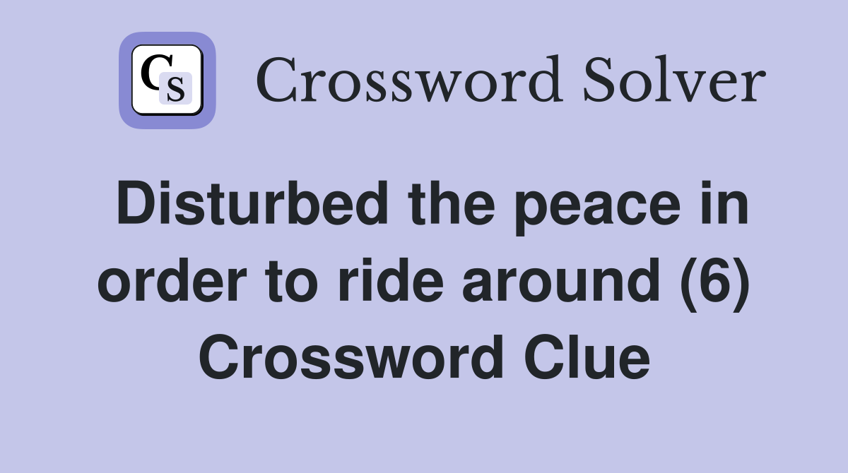 Disturbed the peace in order to ride around (6) Crossword Clue