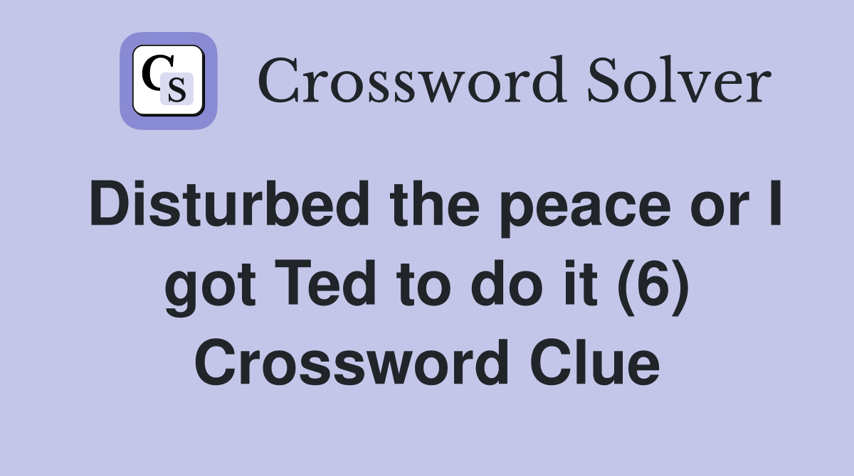 Disturbed the peace or I got Ted to do it (6) Crossword Clue