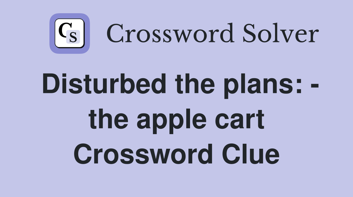 Disturbed the plans: - the apple cart Crossword Clue
