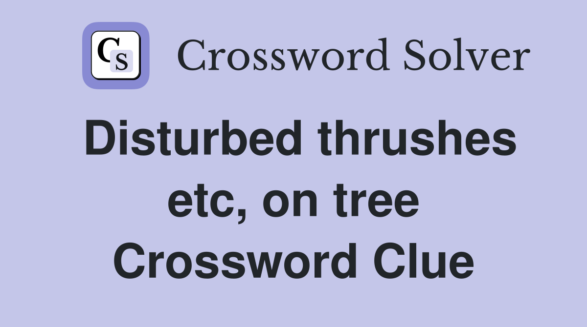 Disturbed thrushes etc, on tree Crossword Clue