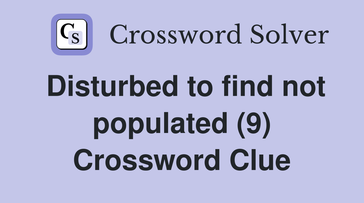 Disturbed to find not populated (9) Crossword Clue