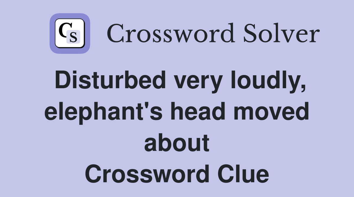 Disturbed very loudly, elephant's head moved about Crossword Clue
