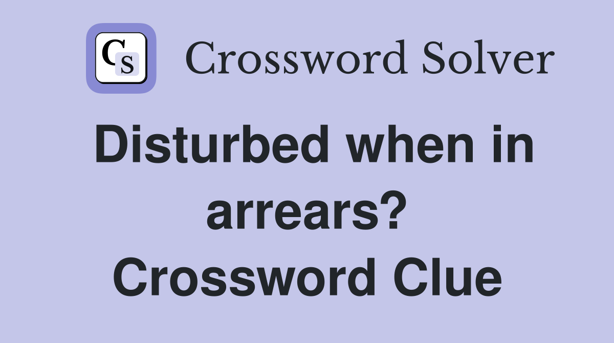 Disturbed when in arrears? Crossword Clue
