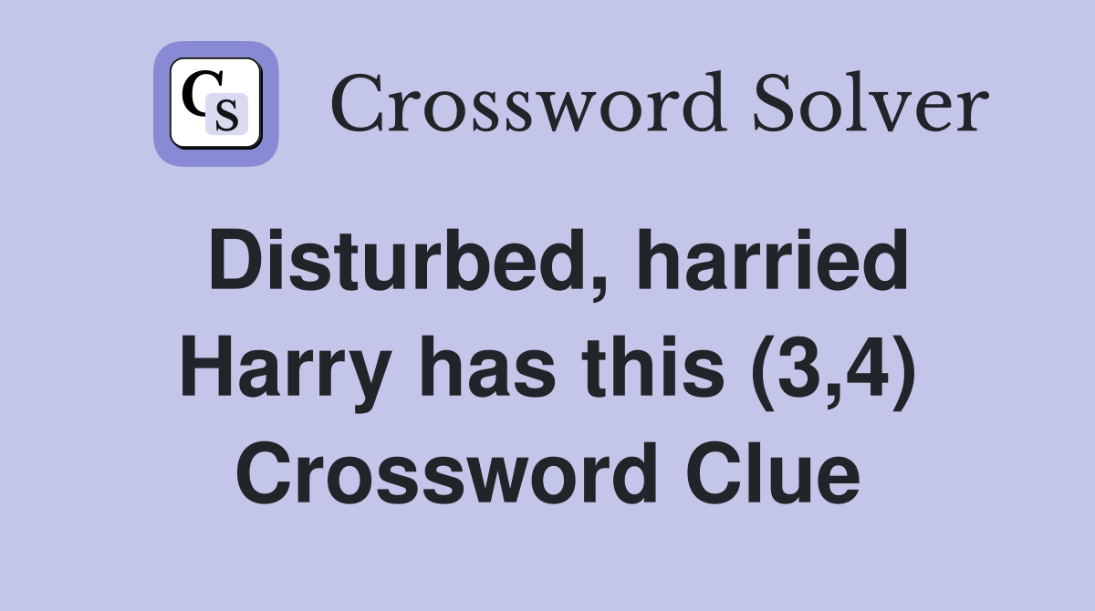 Disturbed, harried Harry has this (3,4) Crossword Clue
