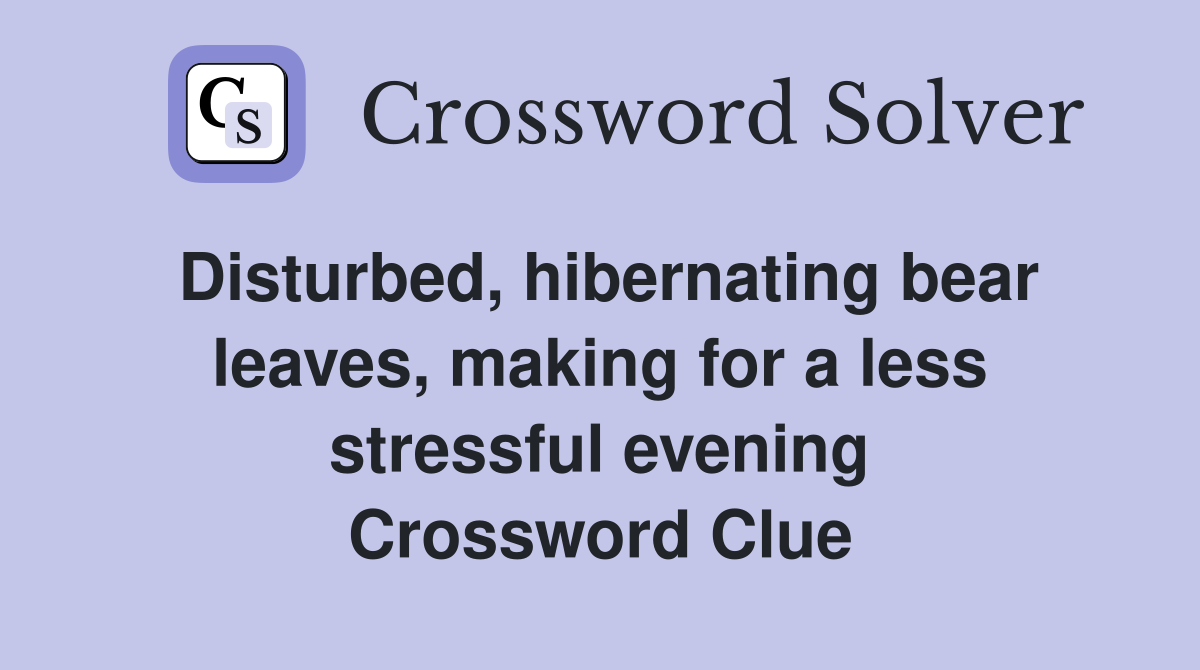 Disturbed, hibernating bear leaves, making for a less stressful evening Crossword Clue