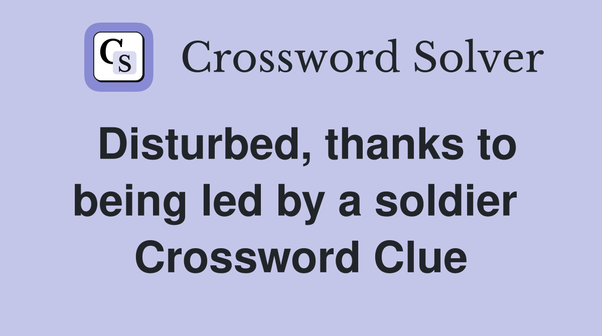 Disturbed, thanks to being led by a soldier  Crossword Clue