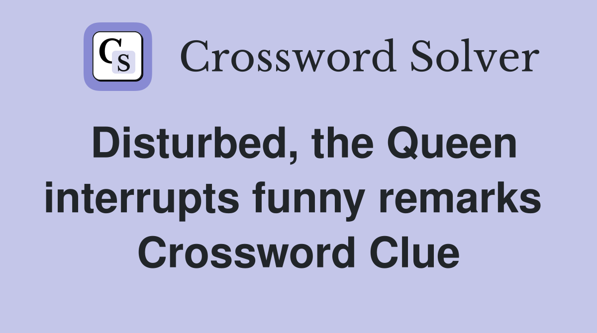 Disturbed, the Queen interrupts funny remarks  Crossword Clue