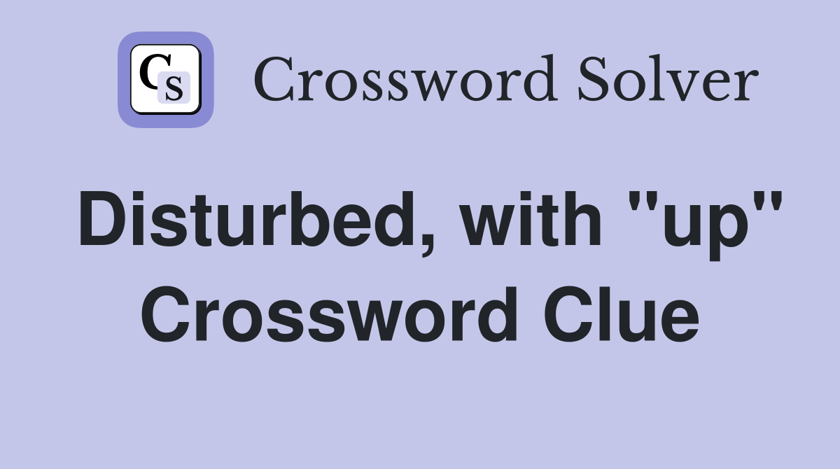 Disturbed, with "up" Crossword Clue