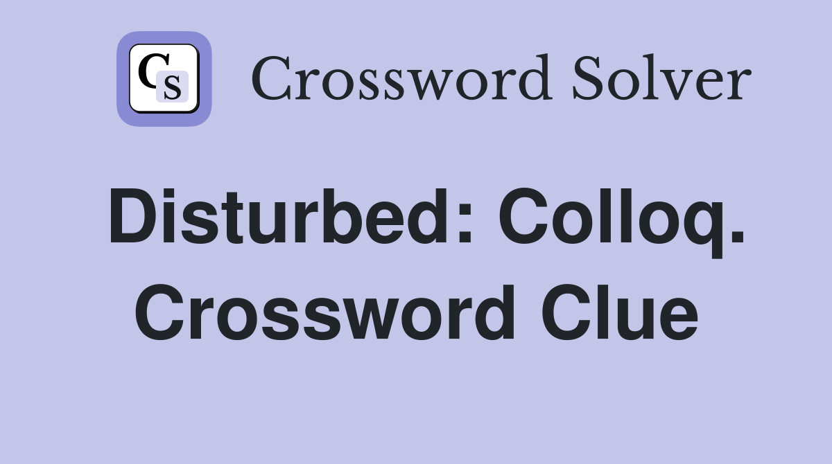 Disturbed: Colloq. Crossword Clue