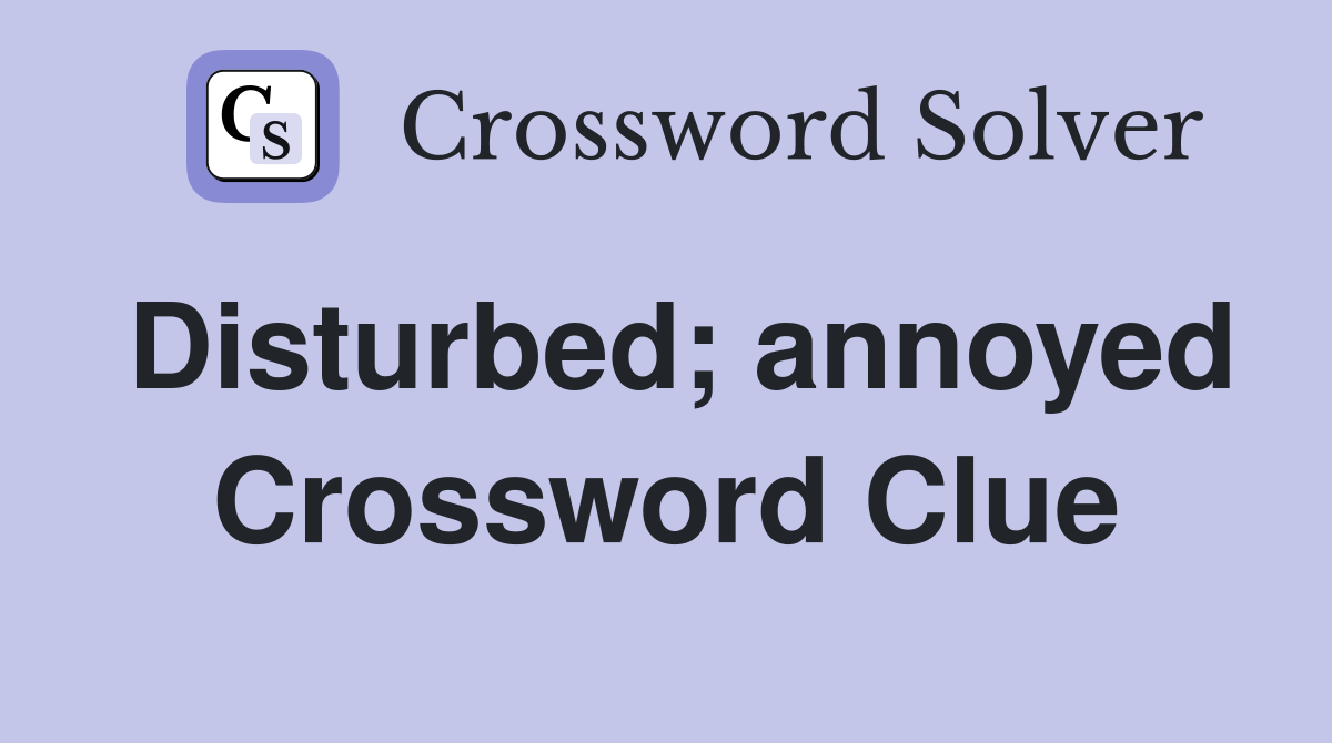 Disturbed; annoyed Crossword Clue