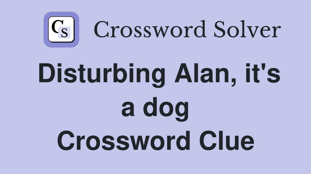 Disturbing Alan, it's a dog Crossword Clue