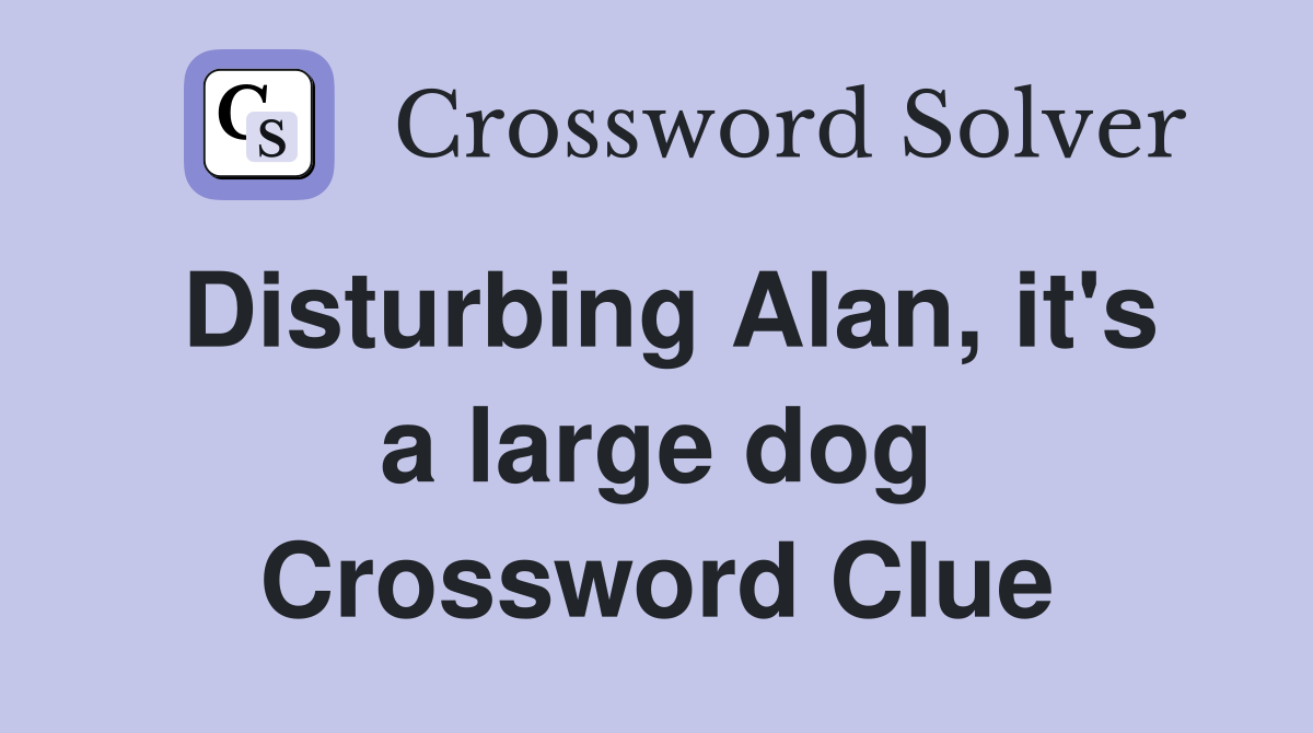 Disturbing Alan, it's a large dog Crossword Clue