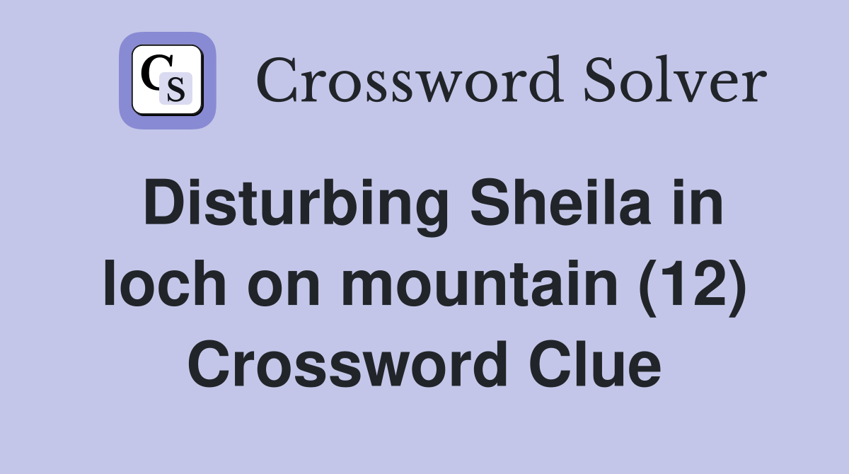 Disturbing Sheila in loch on mountain (12) Crossword Clue