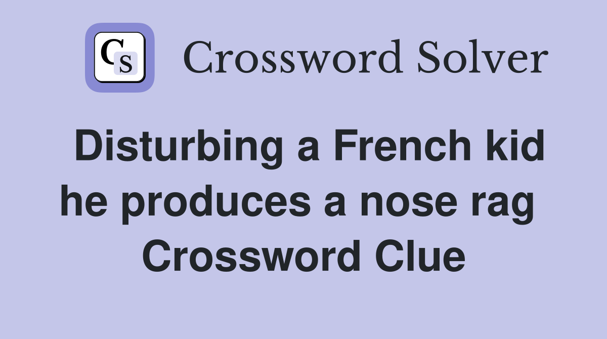 Disturbing a French kid he produces a nose rag  Crossword Clue