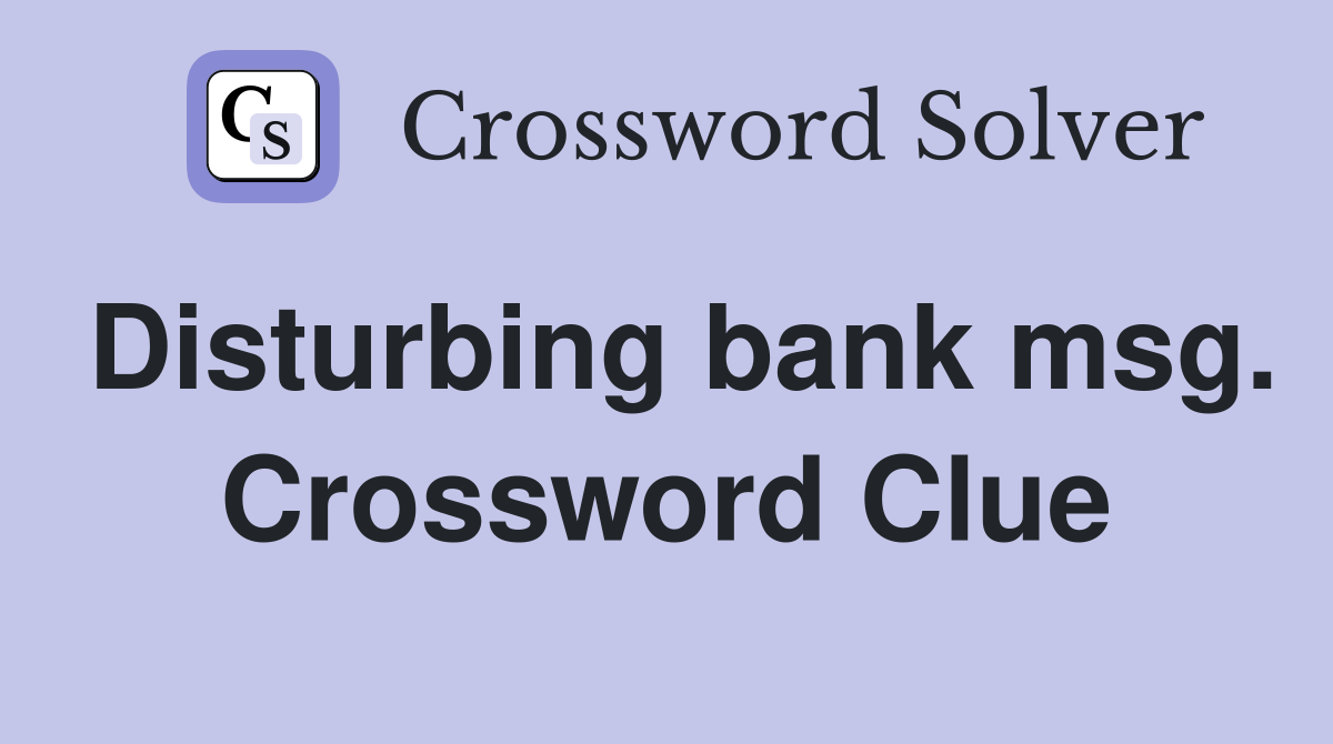 Disturbing bank msg. Crossword Clue