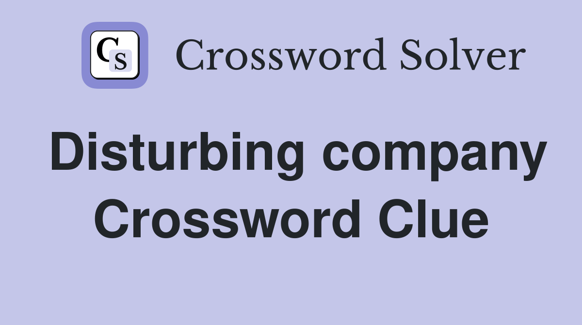 Disturbing company Crossword Clue
