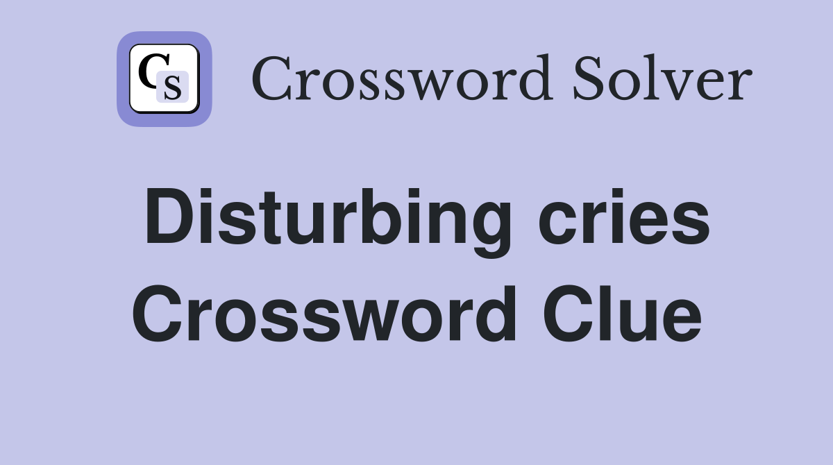 Disturbing cries Crossword Clue