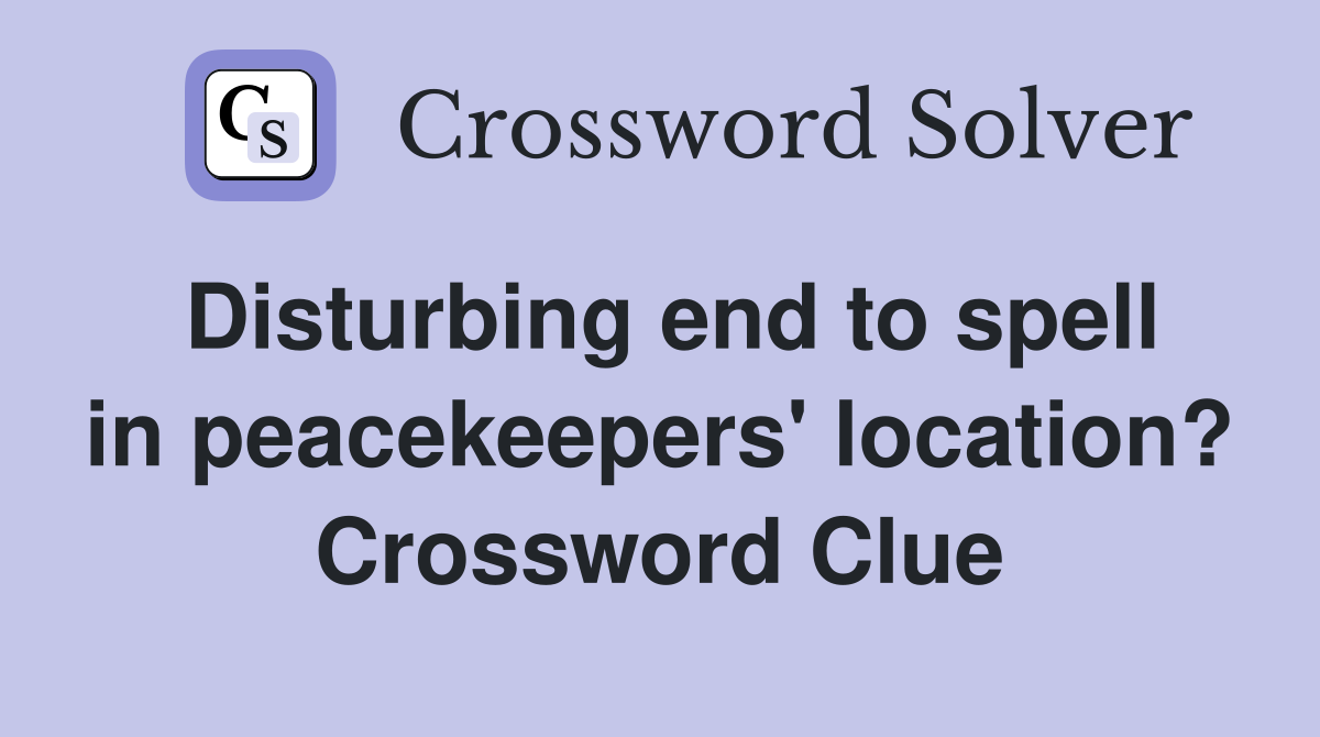 Disturbing end to spell in peacekeepers' location? Crossword Clue