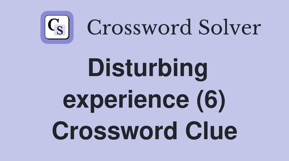 Disturbing experience (6) Crossword Clue