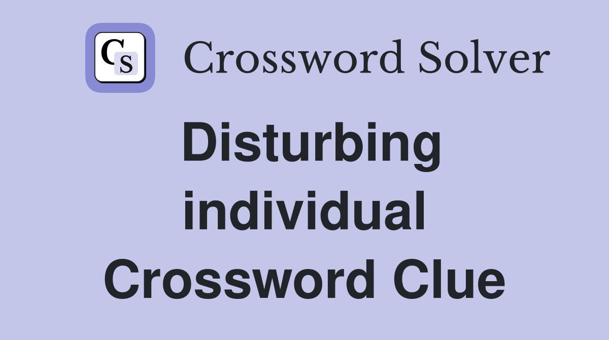 Disturbing individual Crossword Clue