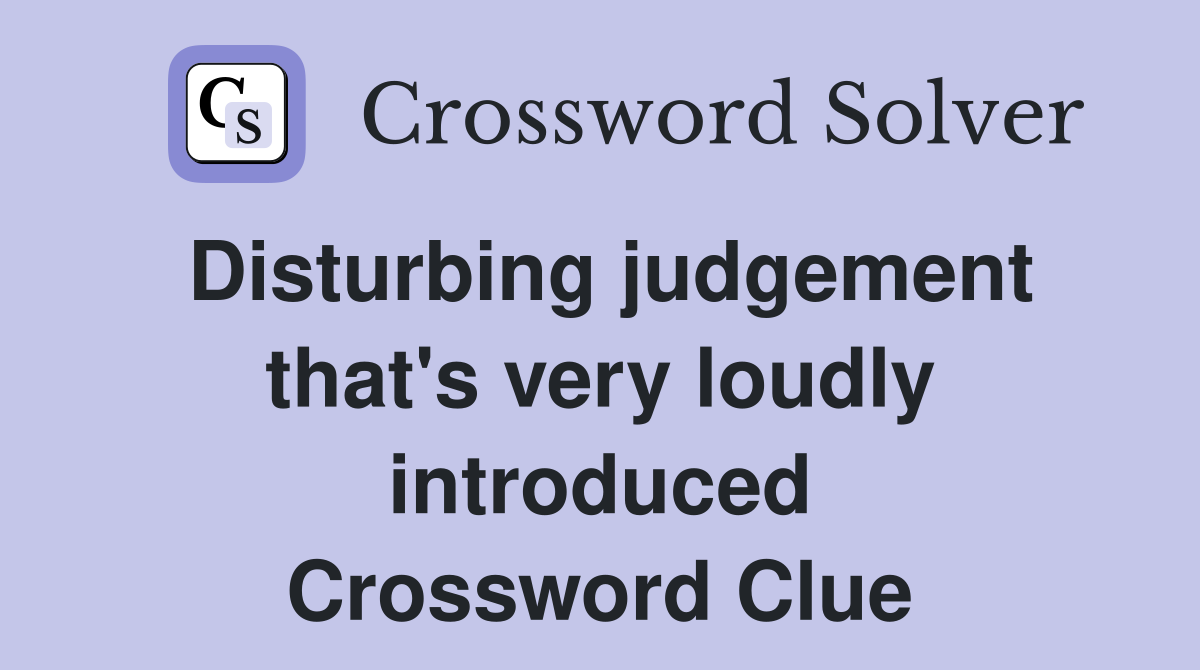 Disturbing judgement that's very loudly introduced Crossword Clue