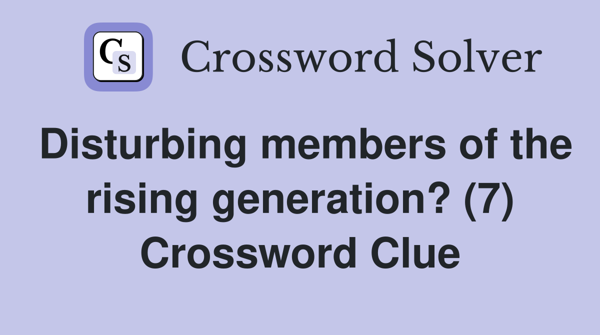 Disturbing members of the rising generation? (7) Crossword Clue
