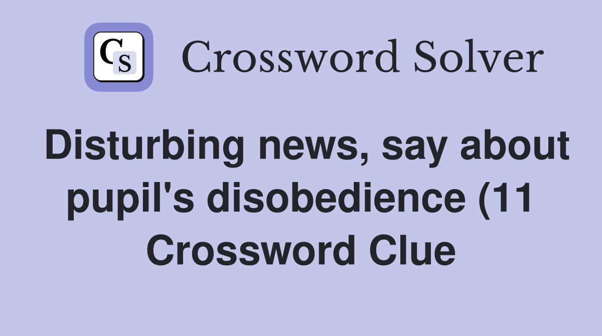 Disturbing news say about pupil #39 s disobedience (11) Crossword Clue Disturbing news say about pupil #39 s disobedience (11) Crossword Clue