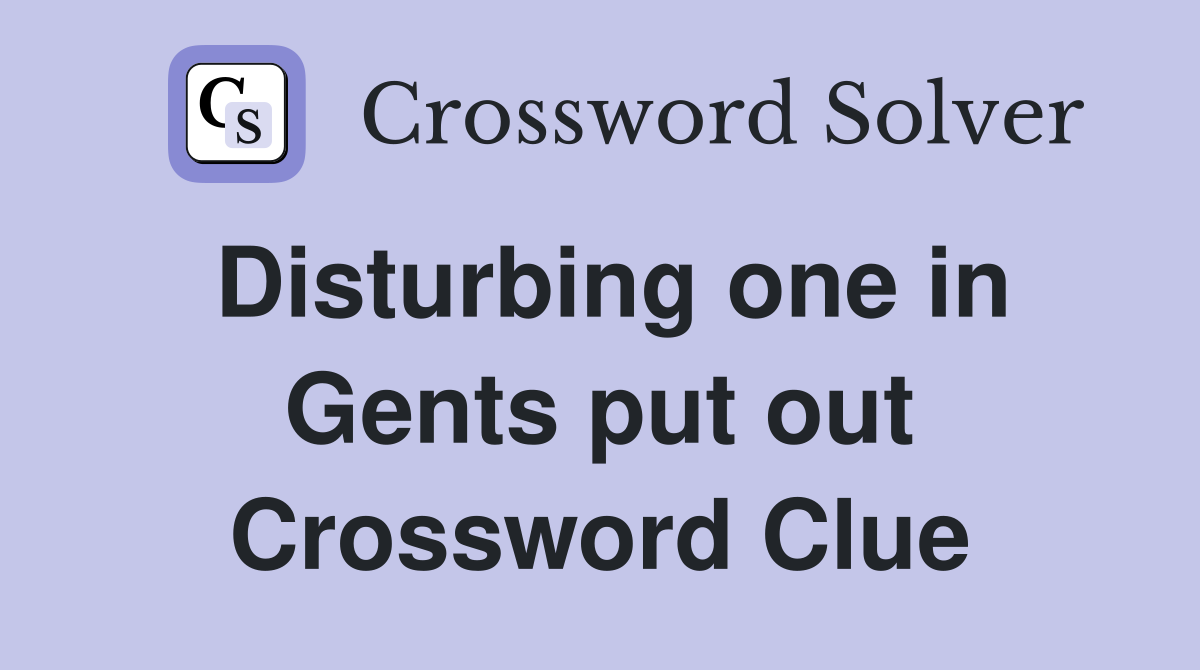 Disturbing one in Gents put out Crossword Clue