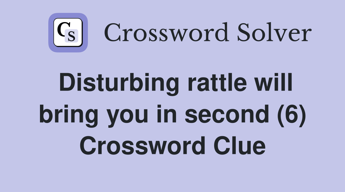 Disturbing rattle will bring you in second (6) Crossword Clue
