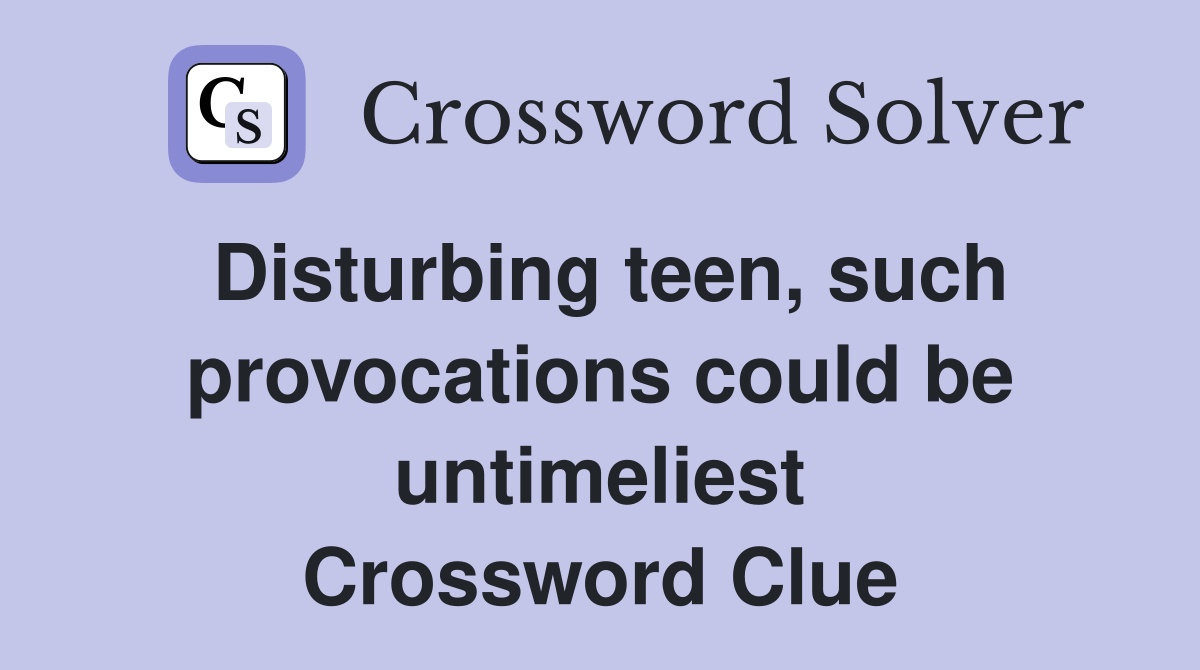 Disturbing teen, such provocations could be untimeliest Crossword Clue