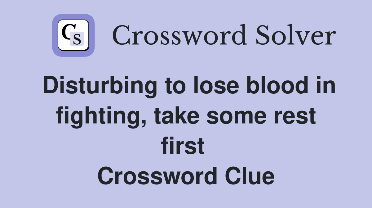Disturbing to lose blood in fighting, take some rest first  Crossword Clue