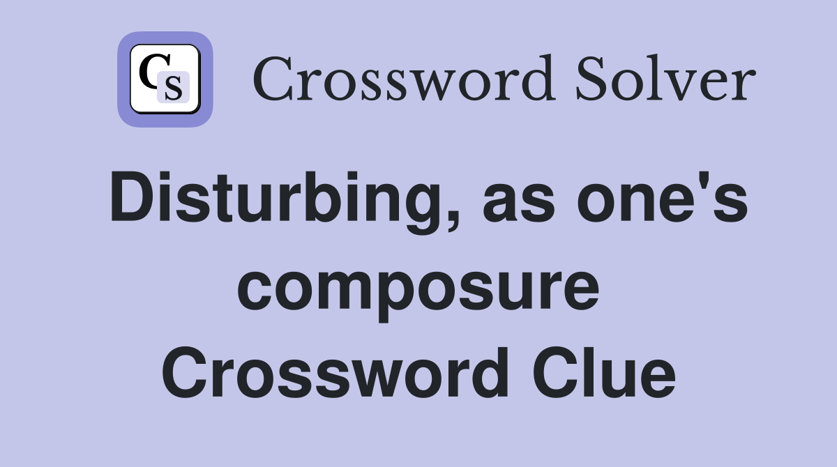 Disturbing, as one's composure Crossword Clue