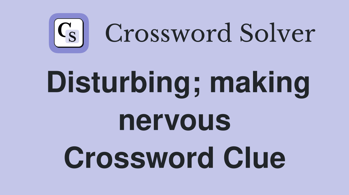 Disturbing; making nervous Crossword Clue
