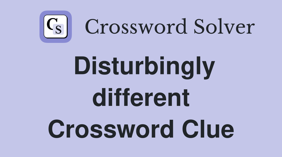Disturbingly different Crossword Clue