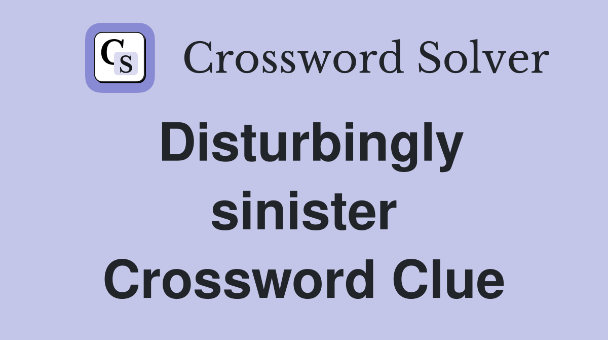Disturbingly sinister Crossword Clue