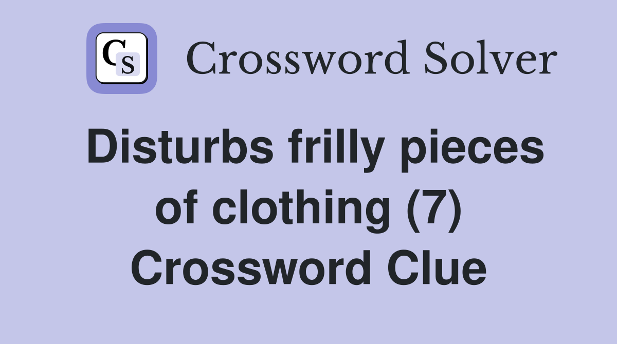 Disturbs frilly pieces of clothing (7) Crossword Clue