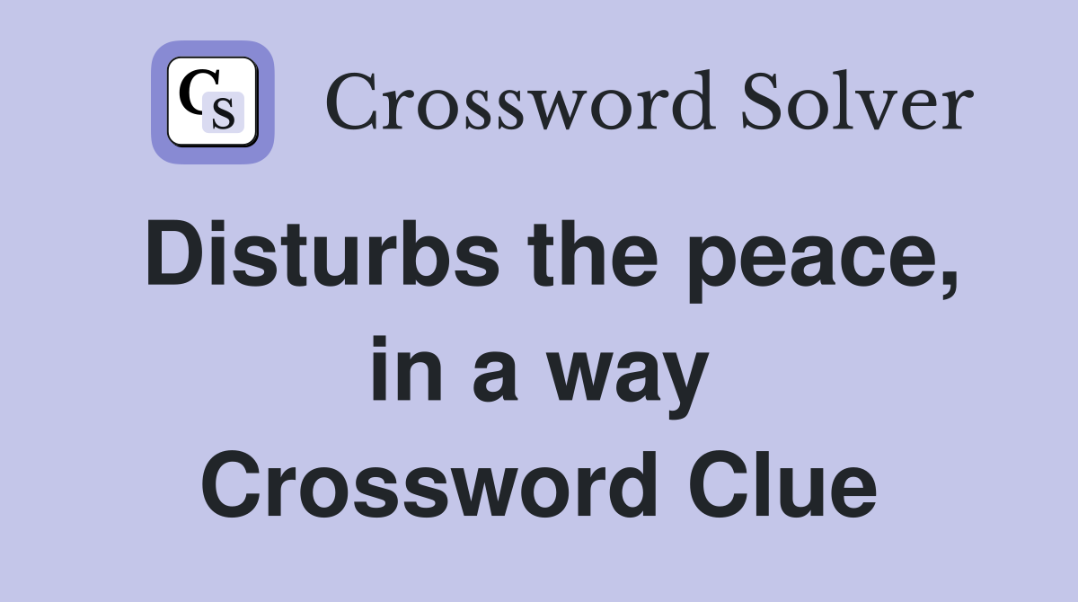 Disturbs the peace, in a way Crossword Clue